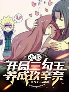 火影:开局三勾玉,养成玖辛奈 火影:开局三勾玉,养成玖辛奈