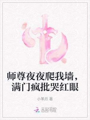 师尊夜夜爬我墙,满门疯批哭红眼 师尊夜夜爬我墙,满门疯批哭红眼