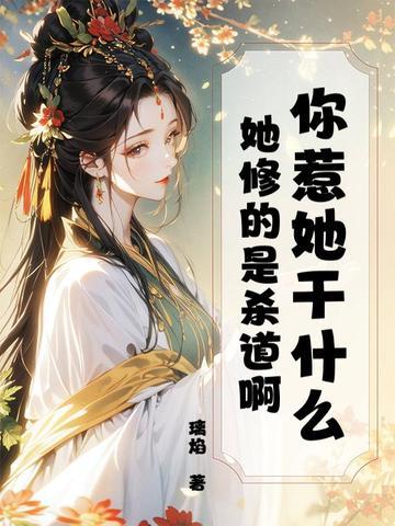 你惹她干什么?她修的是杀道啊 你惹她干什么?她修的是杀道啊